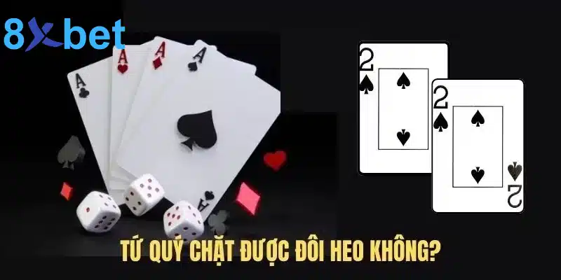 Tứ quý chặt được đôi 2 không? Tứ quý có thể chặt được gì? 2 Giải đáp tứ quý chặt được đôi 2 không?