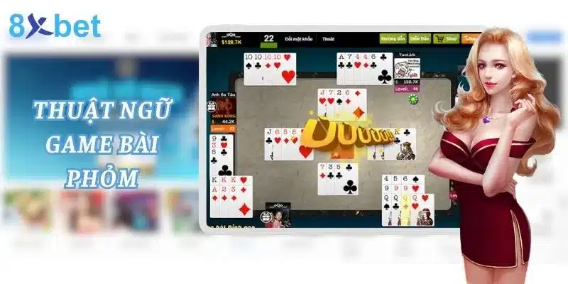 Phỏm Là Gì? Cùng 8xbet Tìm Hiểu Game Bài Phỏm 2 Thuật ngữ sử dụng trong game bài phỏm bet thủ nên biết